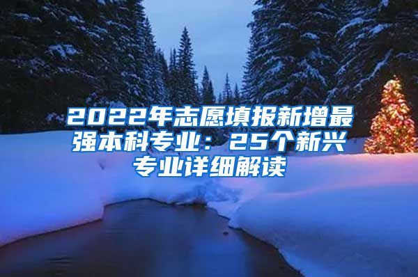 2022年志愿填报新增最强本科专业：25个新兴专业详细解读