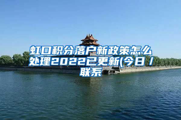 虹口积分落户新政策怎么处理2022已更新(今日／联系