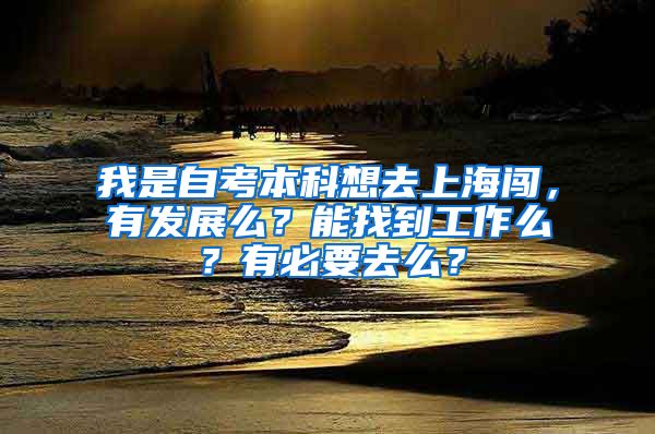 我是自考本科想去上海闯，有发展么？能找到工作么？有必要去么？