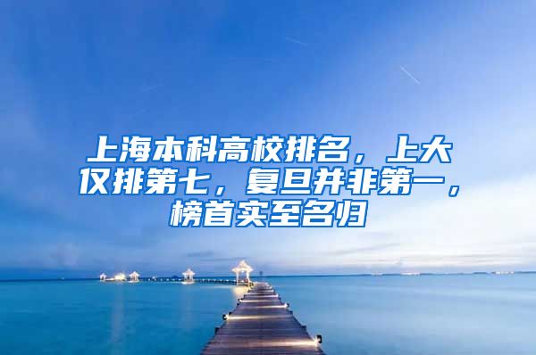 上海本科高校排名，上大仅排第七，复旦并非第一，榜首实至名归