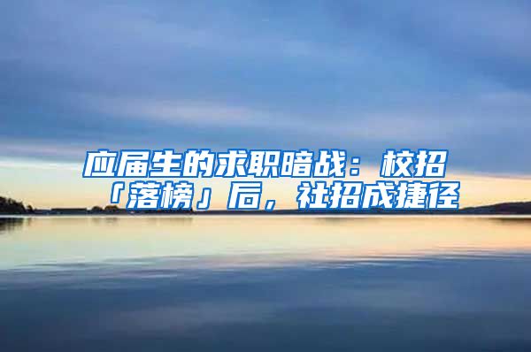 应届生的求职暗战：校招「落榜」后，社招成捷径