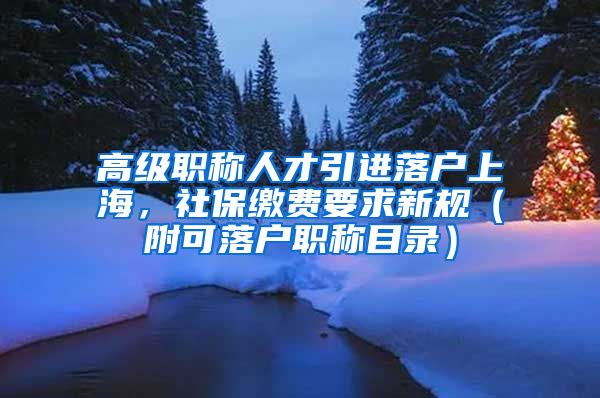 高级职称人才引进落户上海，社保缴费要求新规（附可落户职称目录）