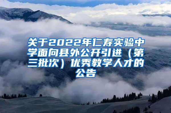 关于2022年仁寿实验中学面向县外公开引进（第三批次）优秀教学人才的公告