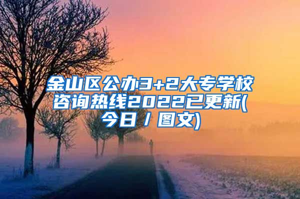 金山区公办3+2大专学校咨询热线2022已更新(今日／图文)