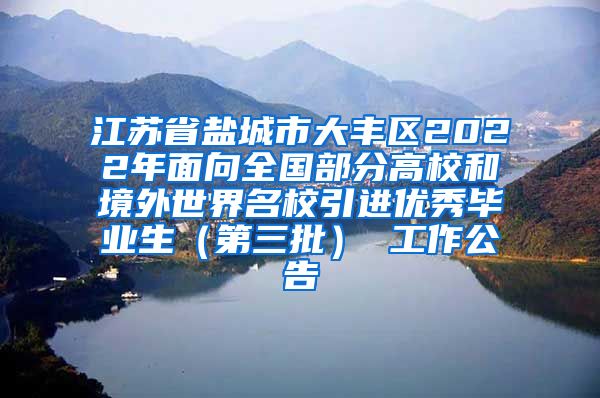 江苏省盐城市大丰区2022年面向全国部分高校和境外世界名校引进优秀毕业生（第三批） 工作公告