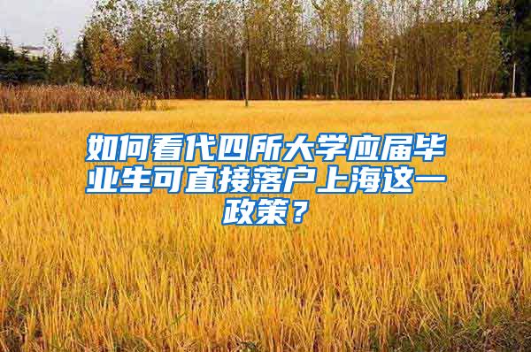 如何看代四所大学应届毕业生可直接落户上海这一政策？