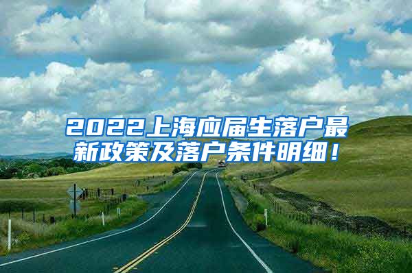 2022上海应届生落户最新政策及落户条件明细！