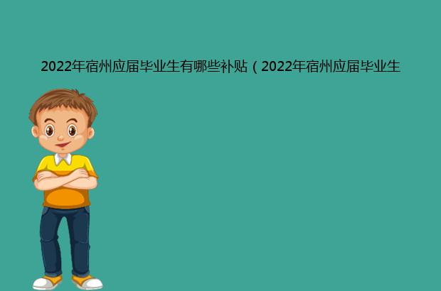 2022年宿州应届毕业生有哪些补贴（2022年宿州应届毕业生补贴如何申请）