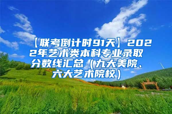 【联考倒计时91天】2022年艺术类本科专业录取分数线汇总（九大美院、六大艺术院校）