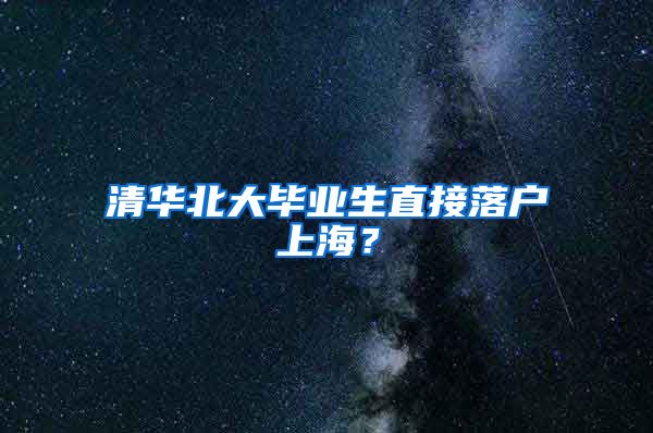 清华北大毕业生直接落户上海？