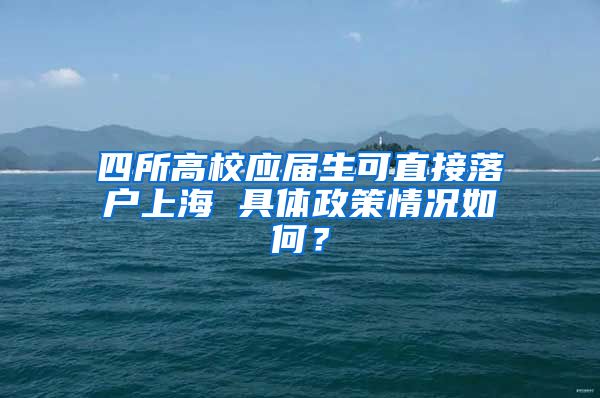 四所高校应届生可直接落户上海 具体政策情况如何？