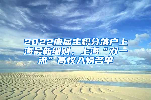 2022应届生积分落户上海最新细则，上海“双一流”高校入榜名单