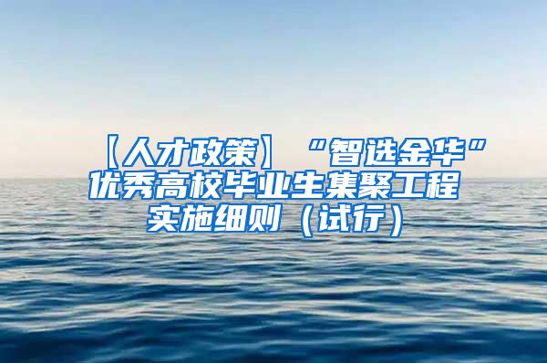 【人才政策】“智选金华”优秀高校毕业生集聚工程实施细则（试行）