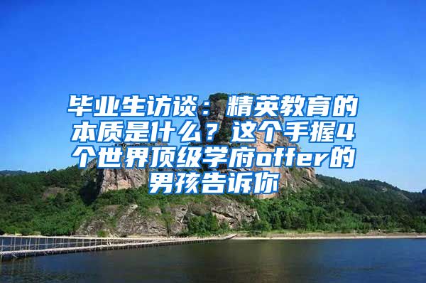 毕业生访谈：精英教育的本质是什么？这个手握4个世界顶级学府offer的男孩告诉你