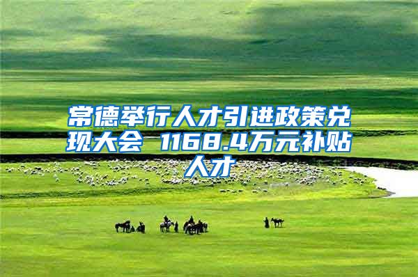 常德举行人才引进政策兑现大会 1168.4万元补贴人才