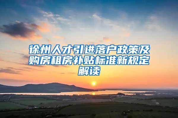 徐州人才引进落户政策及购房租房补贴标准新规定解读