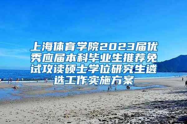 上海体育学院2023届优秀应届本科毕业生推荐免试攻读硕士学位研究生遴选工作实施方案