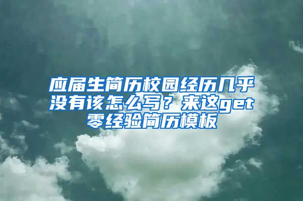 应届生简历校园经历几乎没有该怎么写？来这get零经验简历模板