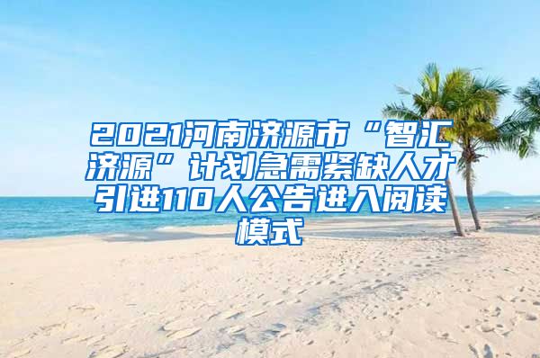 2021河南济源市“智汇济源”计划急需紧缺人才引进110人公告进入阅读模式