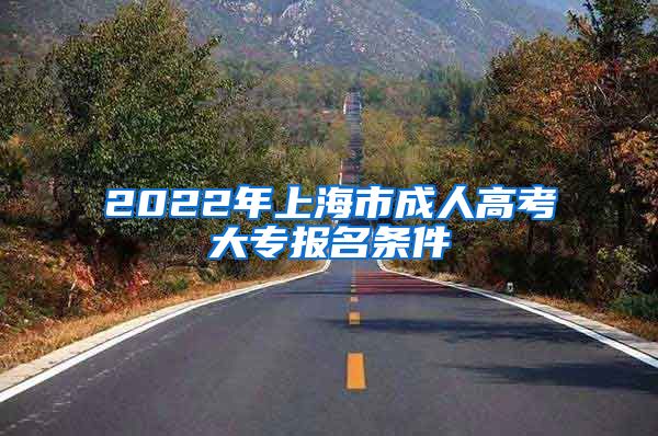 2022年上海市成人高考大专报名条件