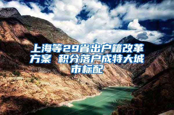 上海等29省出户籍改革方案 积分落户成特大城市标配