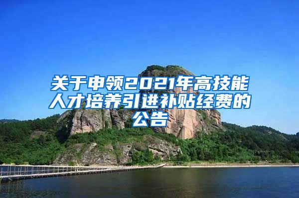 关于申领2021年高技能人才培养引进补贴经费的公告