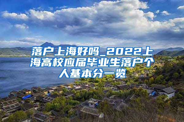 落户上海好吗_2022上海高校应届毕业生落户个人基本分一览