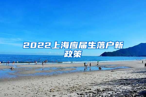 2022上海应届生落户新政策