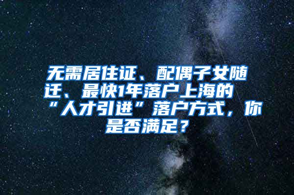 无需居住证、配偶子女随迁、最快1年落户上海的“人才引进”落户方式，你是否满足？