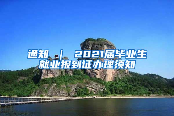 通知 ｜ 2021届毕业生就业报到证办理须知