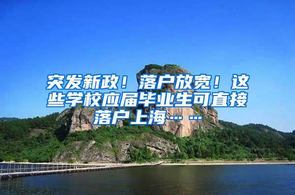 突发新政！落户放宽！这些学校应届毕业生可直接落户上海……