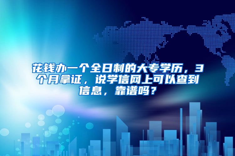 花钱办一个全日制的大专学历，3个月拿证，说学信网上可以查到信息，靠谱吗？