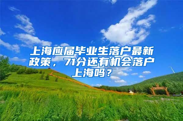 上海应届毕业生落户最新政策，71分还有机会落户上海吗？