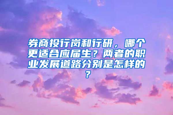 券商投行岗和行研，哪个更适合应届生？两者的职业发展道路分别是怎样的？