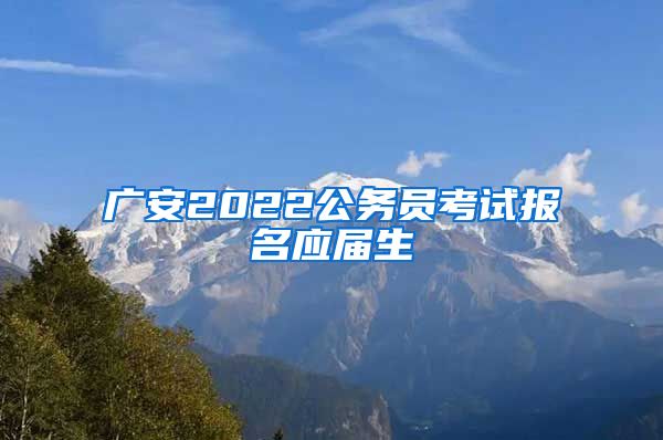 广安2022公务员考试报名应届生