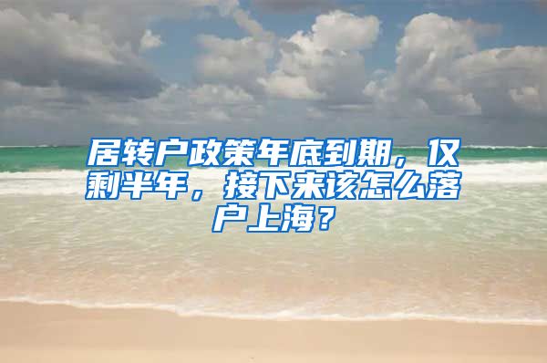 居转户政策年底到期，仅剩半年，接下来该怎么落户上海？