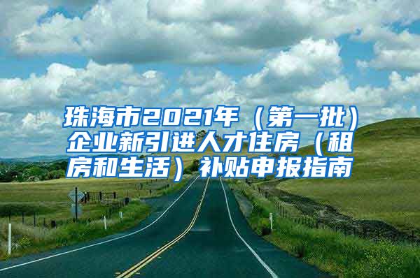 珠海市2021年（第一批）企业新引进人才住房（租房和生活）补贴申报指南