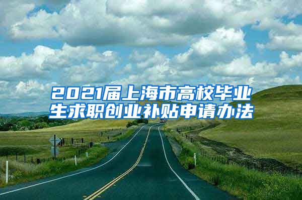 2021届上海市高校毕业生求职创业补贴申请办法