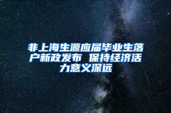 非上海生源应届毕业生落户新政发布 保持经济活力意义深远