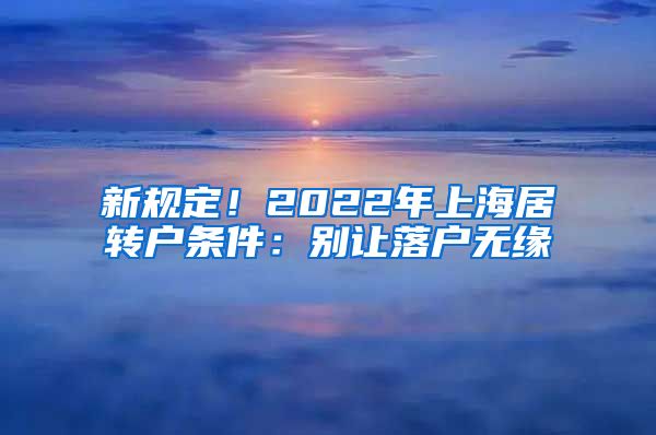 新规定！2022年上海居转户条件：别让落户无缘