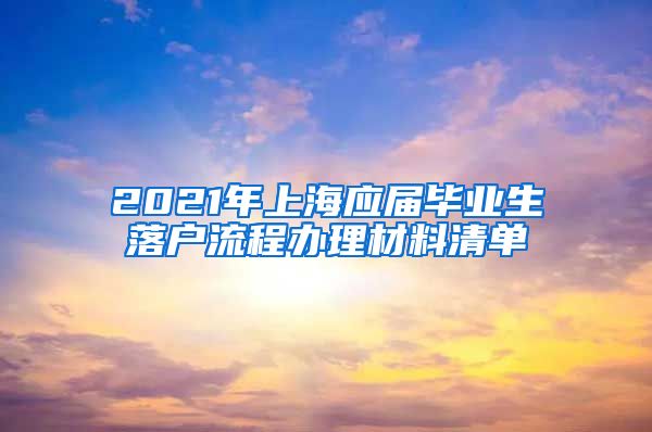 2021年上海应届毕业生落户流程办理材料清单