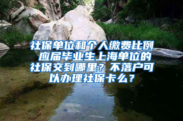 社保单位和个人缴费比例 应届毕业生上海单位的社保交到哪里？不落户可以办理社保卡么？