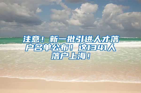 注意！新一批引进人才落户名单公布！这1341人落户上海！