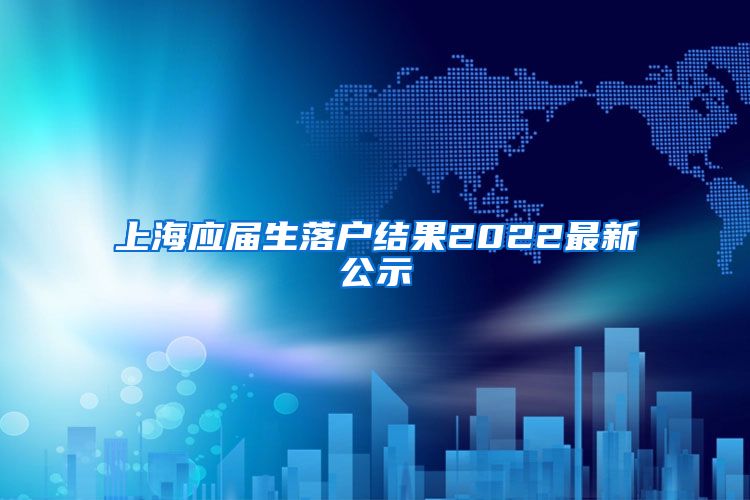 上海应届生落户结果2022最新公示