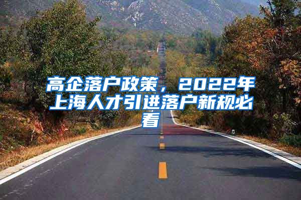 高企落户政策，2022年上海人才引进落户新规必看