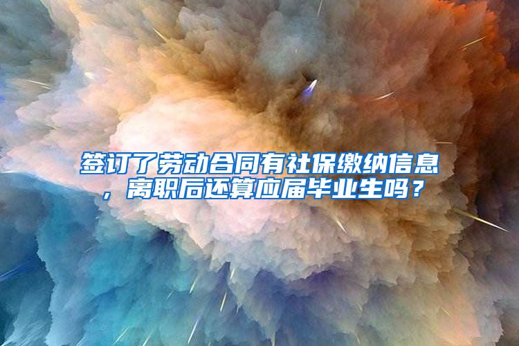 签订了劳动合同有社保缴纳信息，离职后还算应届毕业生吗？