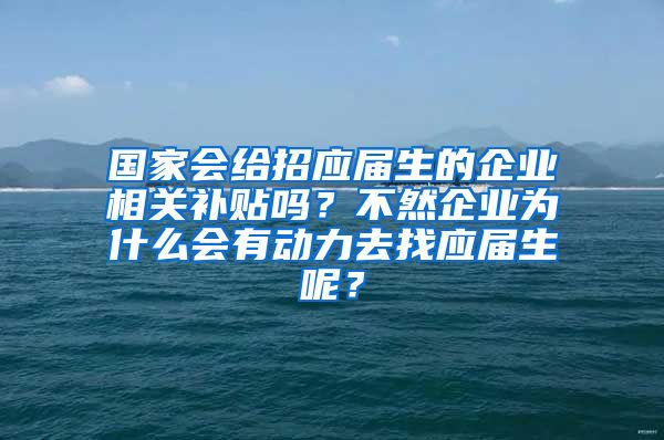 国家会给招应届生的企业相关补贴吗？不然企业为什么会有动力去找应届生呢？