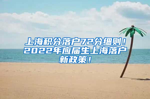 上海积分落户72分细则！2022年应届生上海落户新政策！