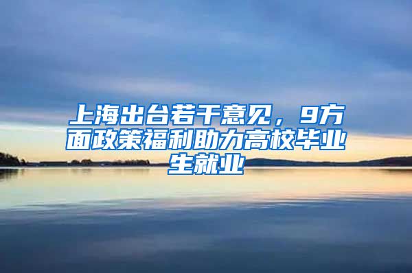 上海出台若干意见，9方面政策福利助力高校毕业生就业