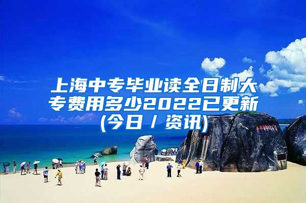 上海中专毕业读全日制大专费用多少2022已更新(今日／资讯)